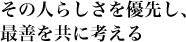 その人らしさを優先し、最善を共に考える